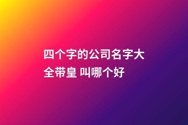 四个字的公司名字大全带皇 叫哪个好-第1张-公司起名-玄机派